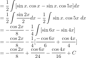 \\=\frac{1}{2} \int [\sin x.\cos x-\sin x.\cos 5x]dx\\ =\frac{1}{2}\int \frac{\sin 2x}{2}dx-\frac{1}{2}\int \sin x. \cos 5x\ dx\\ =-\frac{\cos 2x}{8}-\frac{1}{4}\int[\sin 6x -\sin 4x]\\ =-\frac{\cos 2x}{8}-\frac{1}{4}[\frac{-\cos 6x}{6}+\frac{\cos 4x}{4}]\\ =-\frac{\cos 2x}{8}+\frac{\cos 6x}{24}-\frac{\cos 4x}{16}+C
