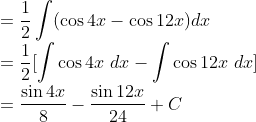 \\=\frac{1}{2}\int(\cos 4x - \cos 12x) dx\\ =\frac{1}{2} [\int\cos 4x\ dx - \int \cos 12x\ dx]\\ =\frac{\sin 4x}{8}-\frac{\sin 12x}{24}+C
