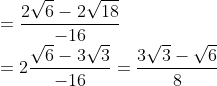 \\=\frac{2\sqrt{6}-2\sqrt{18}}{-16}\\ =2\frac{\sqrt{6}-3\sqrt{3}}{-16} = \frac{3\sqrt{3}-\sqrt{6}}{8}
