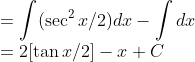 \\=\int (\sec^2x/2)dx-\int dx\\ = 2[\tan x/2]-{x}+C