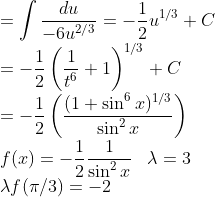 \\=\int\frac{du}{-6u^{2/3}}=-\frac{1}{2 }u^{1/3}+C\\=-\frac{1}{2}\left ( \frac{1}{t^6}+1 \right )^{1/3}+C\\=-\frac{1}{2}\left ( \frac{(1+\sin^6x)^{1/3}}{\sin^2x} \right )\\f(x)=-\frac{1}{2}\frac{1}{\sin^2x}\;\;\;\lambda=3\\\lambda f(\pi/3)=-2