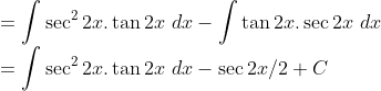 \\=\int\sec^22x.\tan 2x\ dx-\int\tan 2x.\sec 2x\ dx\\ =\int\sec^22x.\tan 2x\ dx-\sec 2x/2+C\\