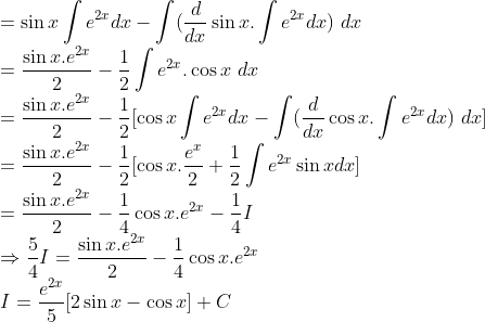 \\=\sin x\int e ^{ 2x }dx-\int(\frac{d}{dx}\sin x.\int e^{2x}dx)\ dx\\ =\frac{\sin x.e^{2x}}{2}-\frac{1}{2}\int e^{2x}.\cos x\ dx\\ =\frac{\sin x.e^{2x}}{2}-\frac{1}{2}[\cos x\int e^{2x}dx-\int (\frac{d}{dx}\cos x.\int e^{2x}dx)\ dx]\\ =\frac{\sin x.e^{2x}}{2}-\frac{1}{2}[\cos x.\frac{e^x}{2}+\frac{1}{2}\int e^{2x}\sin x dx]\\ =\frac{\sin x.e^{2x}}{2}-\frac{1}{4}\cos x.e^{2x}-\frac{1}{4}I\\ \Rightarrow \frac{5}{4}I =\frac{\sin x.e^{2x}}{2}-\frac{1}{4}\cos x.e^{2x}\\ I = \frac{e^{2x}}{5}[2\sin x-\cos x]+C