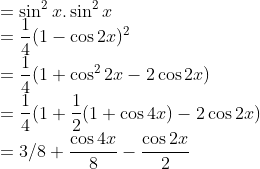 \\=\sin^2x.\sin^2x\\ =\frac{1}{4}(1-\cos 2x)^{2}\\ =\frac{1}{4}(1+\cos^22x-2\cos 2x)\\ =\frac{1}{4}(1+\frac{1}{2}(1+\cos 4x)-2\cos 2x)\\ =3/8+\frac{\cos 4x}{8}-\frac{\cos 2x}{2}