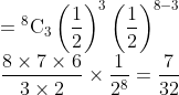 \\={ }^{8} \mathrm{C}_{3}\left(\frac{1}{2}\right)^{3}\left(\frac{1}{2}\right)^{8-3}\\$ $\frac{8 \times 7 \times 6}{3 \times 2} \times \frac{1}{2^{8}}=\frac{7}{32}$