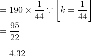 \\=190 \times \frac{1}{44} \because\left[k=\frac{1}{44}\right]$ \\$=\frac{95}{22}$ \\\\$=4.32$