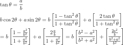 \\\\ \tan \theta =\frac{a}{b} \\\\ b\cos 2 \theta +a\sin 2 \theta =b \left[ \frac{1 - \tan ^{2} \theta }{1+\tan ^{2} \theta } \right] +a \left[ \frac{2\tan \theta }{1+\tan ^{2} \theta } \right] \\\\ =b \left[ \frac{1 - \frac{a^{2}}{b^{2}}}{1+\frac{a^{2}}{b^{2}}} \right] +a \left[ \frac{2\frac{a}{b}}{1+\frac{a^{2}}{b^{2}}} \right] =b \left[ \frac{b^{2} - a^{2}}{b^{2}+a^{2}} \right] + \left[ \frac{\frac{2a^{2}}{b}}{\frac{b^{2}+a^{2}}{b^2}} \right] \\\\