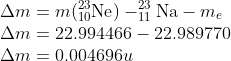 \\\Delta m=m(_{10}^{23}\textrm{Ne})-_{11}^{23}\textrm{Na}-m_{e}\\ \Delta m=22.994466-22.989770\\ \Delta m=0.004696u