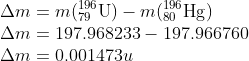 \\\Delta m=m(_{79}^{196}\textrm{U})-m(_{80}^{196}\textrm{Hg})\\ \Delta m=197.968233-197.966760\\\Delta m=0.001473u
