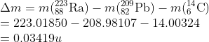 \\\Delta m=m(_{88}^{223}\textrm{Ra})-m(_{82}^{209}\textrm{Pb})-m(_{6}^{14}\textrm{C})\\ =223.01850-208.98107-14.00324 \\=0.03419u