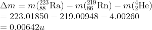 \\\Delta m=m(_{88}^{223}\textrm{Ra})-m(_{86}^{219}\textrm{Rn})-m(_{2}^{4}\textrm{He})\\ =223.01850-219.00948-4.00260 \\=0.00642u