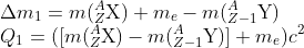 \\\Delta m_{1}=m(_{Z}^{A}\textrm{X})+m_{e}-m(_{Z-1}^{A}\textrm{Y})\\ Q_{1}=([m(_{Z}^{A}\textrm{X})-m(_{Z-1}^{A}\textrm{Y})]+m_{e})c^{2}