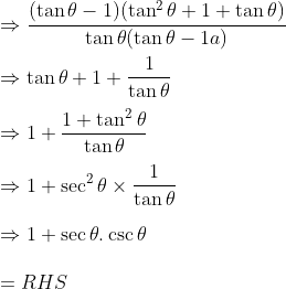 \\\Rightarrow \frac{(\tan\theta -1)(\tan^2\theta+1+\tan\theta)}{\tan\theta(\tan\theta -1a)}\\\\ \Rightarrow \tan\theta+1+\frac{1}{\tan\theta}\\\\ \Rightarrow 1+\frac{1+\tan^2\theta}{\tan\theta}\\\\ \Rightarrow 1+\sec^2\theta \times \frac{1}{\tan\theta}\\\\ \Rightarrow 1+\sec\theta.\csc\theta\\\\ =RHS