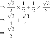 \\\Rightarrow \frac{\sqrt{3}}{2}\times \frac{1}{2}+\frac{1}{2}\times\frac{\sqrt{3}}{2}\\ \Rightarrow \frac{\sqrt{3}}{4}+\frac{\sqrt{3}}{4}\\ \Rightarrow \frac{\sqrt{3}}{2}