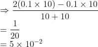 \\\Rightarrow \frac{2(0.1\times 10)-0.1\times 10}{10+10}\\ =\frac{1}{20}\\ =5\times 10^{-2}