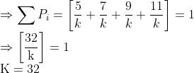 \\\Rightarrow \sum P_{i}=\left[\frac{5}{k}+\frac{7}{k}+\frac{9}{k}+\frac{11}{k}\right]=1$ \\$\Rightarrow\left[\frac{32}{\mathrm{k}}\right]=1$ \\$\mathrm{K}=32$