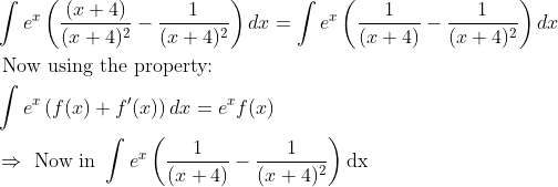 \\\begin{aligned} &\int e^{x}\left(\frac{(x+4)}{(x+4)^{2}}-\frac{1}{(x+4)^{2}}\right) d x=\int e^{x}\left(\frac{1}{(x+4)}-\frac{1}{(x+4)^{2}}\right) d x\\ &\text { Now using the property: }\\ &\int e^{x}\left(f(x)+f^{\prime}(x)\right) d x=e^{x} f(x)\\ &\Rightarrow \text { Now in } \int e^{x}\left(\frac{1}{(x+4)}-\frac{1}{(x+4)^{2}}\right) \mathrm{dx} \end{aligned}