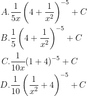 \\\begin{aligned} A.&\frac{1}{5 x}\left(4+\frac{1}{x^{2}}\right)^{-5}+C\\ B.&\frac{1}{5}\left(4+\frac{1}{x^{2}}\right)^{-5}+C\\ C.&\frac{1}{10 x}(1+4)^{-5}+C\\ D.&\frac{1}{10}\left(\frac{1}{x^{2}}+4\right)^{-5}+C \end{aligned}