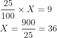 \\\frac{25}{100}\times X = 9\\ X = \frac{900}{25}=36