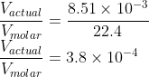 \\\frac{V_{actual}}{V_{molar}}=\frac{8.51\times 10^{-3}}{22.4}\\ \frac{V_{actual}}{V_{molar}}=3.8\times 10^{-4}