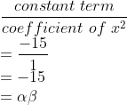 \\\frac{constant\ term}{coefficient\ of\ x^{2}}\\ =\frac{-15}{1}\\=-15\\ =\alpha \beta