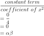 \\\frac{constant\ term}{coefficient\ of\ x^{2}}\\ =\frac{0}{4}\\=0\\ =\alpha \beta