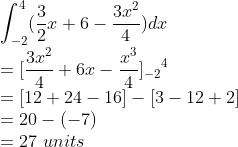 \\\int_{-2}^{4}(\frac{3}{2}x+6-\frac{3x^{2}}{4})dx\\ =[\frac{3x^{2}}{4}+6x-\frac{x^{3}}{4}]{_{-2}}^{4}\\ =[12+24-16]-[3-12+2]\\ =20-(-7)\\ =27\ units