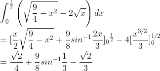 \\\int_{0}^{\frac{1}{2}}\left ( \sqrt{\frac{9}{4}-x^{2}} -2\sqrt{x}\right )dx\\ =[\frac{x}{2}\sqrt{\frac{9}{4}-x^{2}}+\frac{9}{8}sin^{-1}\frac{2x}{3}]{_{0}}^{\frac{1}{2}}-4[\frac{x^{3/2}}{3}]_0^{1/2}\\ =\frac{\sqrt{2}}{4}+\frac{9}{8}sin^{-1}\frac{1}{3}-\frac{\sqrt{2}}{3}