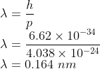 \\\lambda =\frac{h}{p}\\ \lambda =\frac{6.62\times 10^{-34}}{4.038\times 10^{-24}}\\ \lambda =0.164\ nm