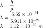 \\\lambda =\frac{h}{p}\\ \lambda =\frac{6.62\times 10^{-34}}{5.911\times 10^{-24}}\\ \lambda =1.12\times 10^{-10}\ m\\