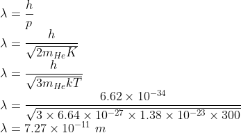 \\\lambda =\frac{h}{p}\\ \lambda =\frac{h}{\sqrt{2m_{He}K}}\\ \lambda =\frac{h}{\sqrt{3m_{He}kT}}\\ \lambda =\frac{6.62\times 10^{-34}}{\sqrt{3\times 6.64\times 10^{-27}\times 1.38\times 10^{-23}\times 300}}\\ \lambda =7.27\times 10^{-11}\ m