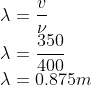 \\\lambda =\frac{v}{\nu }\\ \lambda =\frac{350}{400}\\ \lambda =0.875m