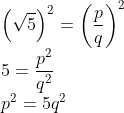 \\\left ( \sqrt{5} \right )^{2}=\left (\frac{p}{q} \right )^{2}\\ 5=\frac{p^{2}}{q^{2}}\\ p^{2}=5q^{2}