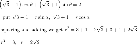 \\\left( \sqrt {3} - 1 \right) \cos \theta + \left( \sqrt {3}+1 \right) \sin \theta =2 \\\\ \text{~ put }\sqrt {3} - 1=r\sin \alpha ,~ \sqrt {3}+1=r\cos \alpha \\\\ \text{~squaring~and adding we get }r^{2}=3+1 - 2\sqrt {3}+3+1+2\sqrt {3}~~ \\\\ ~~r^{2}=8,~~ r=2\sqrt {2}~~ \\\\