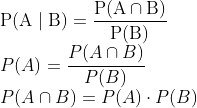 \\\mathrm{P}(\mathrm{A} \mid \mathrm{B})=\frac{\mathrm{P}(\mathrm{A} \cap \mathrm{B})}{\mathrm{P}(\mathrm{B})}$ \\$P(A)=\frac{P(A \cap B)}{P(B)}$ \\$P(A \cap B)=P(A) \cdot P(B)$