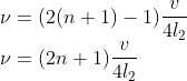 \\\nu =(2(n+1)-1)\frac{v}{4l_{2}}\\ \nu =(2n+1)\frac{v}{4l_{2}}