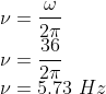 \\\nu =\frac{\omega }{2\pi }\\ \nu =\frac{36}{2\pi }\\ \nu =5.73\ Hz