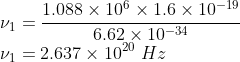 \\\nu _{1}=\frac{1.088\times 10^{6}\times 1.6\times 10^{-19}}{6.62\times 10^{-34}}\\ \nu _{1}=2.637\times 10^{20}\ Hz