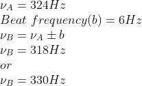 \\\nu _{A}=324Hz\\ Beat\ frequency(b)=6Hz\\ \nu _{B}=\nu _{A}\pm b\\ \nu _{B}=318Hz \\or \\\nu _{B}=330Hz