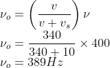 \\\nu _{o}=\left ( \frac{v}{v+ v_{s}} \right )\nu \\ \nu _{o}=\frac{340}{340+10}\times 400\\ \nu _{o}=389Hz