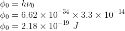 \\\phi _{0}=h\nu _{0}\\ \phi _{0}=6.62\times 10^{-34}\times 3.3\times 10^{-14}\\ \phi _{0}=2.18\times 10^{-19}\ J
