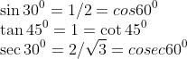 \\\sin 30^0 = 1/2=cos 60^0\\ \tan 45^0 = 1=\cot 45^0\\ \sec 30^0 = 2/\sqrt{3}=cosec 60^0\\