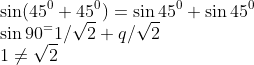 \\\sin(45^0+45^0) = \sin 45^0+\sin 45^0\\ \sin 90^ = 1/\sqrt{2}+q/\sqrt{2}\\ 1 \neq \sqrt{2}