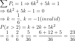 \\\sum P_i=1\Rightarrow 6k^2+5k=1\\\Rightarrow 6k^2+5k-1=0\\\Rightarrow k=\frac{1}{6},\:k=-1(invalid)\\ {P(x>2)=k+2 k+5 k^{2}} \\ {=\frac{1}{6}+\frac{2}{6}+\frac{5}{36}=\frac{6+12+5}{36}=\frac{23}{36}}