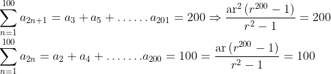 \\\sum_{n=1}^{100} a_{2 n+1}=a_{3}+a_{5}+\ldots \ldots a_{201}=200 \Rightarrow \frac{\operatorname{ar}^{2}\left(r^{200}-1\right)}{r^{2}-1}=200\\\sum_{n=1}^{100} a_{2 n}=a_{2}+a_{4}+\ldots \ldots . a_{200}=100=\frac{\operatorname{ar}\left(r^{200}-1\right)}{r^{2}-1}=100
