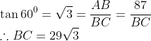 \\\tan 60^0 = \sqrt{3}=\frac{AB}{BC}=\frac{87}{BC}\\ \therefore BC = 29\sqrt{3}