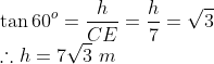 \\\tan 60^o = \frac{h}{CE}=\frac{h}{7}=\sqrt{3}\\ \therefore h = 7\sqrt{3}\ m