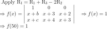 \\\text { Apply } \mathrm{R}_{1}=\mathrm{R}_{1}+\mathrm{R}_{3}-2 \mathrm{R}_{2}\\\Rightarrow f(x)=\left|\begin{array}{ccc}{1} & {0} & {0} \\ {x+b} & {x+3} & {x+2} \\ {x+c} & {x+4} & {x+3}\end{array}\right| \quad \Rightarrow f(x)=1 \\\quad \Rightarrow f(50)=1