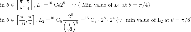 \\\text { in } \theta \in\left[\frac{\pi}{8}, \frac{\pi}{4}\right], L_{1}=^{16} \mathrm{C}_{8} 2^{8} \quad \because\left\{\text { Min value of } L_{1} \text { at } \theta=\pi / 4\right\} \\\\ {\text { in } \theta \in\left[\frac{\pi}{16}, \frac{\pi}{8}\right], L_{2}=^{16} \mathrm{C}_{8} \frac{2^{8}}{\left(\frac{1}{\sqrt{2}}\right)^{8}}=^{16} \mathrm{C}_{8} \cdot 2^{8} \cdot 2^{4}\left\{\because \text { min value of } \mathrm{L}_{2}\; \mathrm{ at }\; \theta=\pi / 8\right]}
