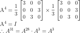 \\\text{A}^4=\frac{1}{3}\begin{bmatrix} 3 &0 &0 \\ 0& 0 &3 \\ 0 &3 &0 \end{bmatrix}\times \frac{1}{3}\begin{bmatrix} 3 &0 &0 \\ 0& 0 &3 \\ 0 &3 &0 \end{bmatrix}\\\text{A}^4=I\\\therefore A^{31}=A^{28}\cdot A^3=A^3